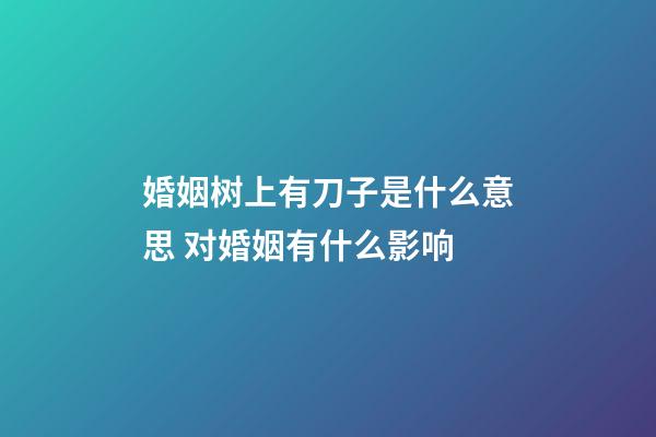 婚姻树上有刀子是什么意思 对婚姻有什么影响